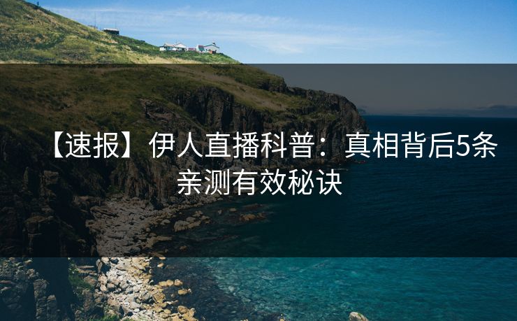 【速报】伊人直播科普：真相背后5条亲测有效秘诀
