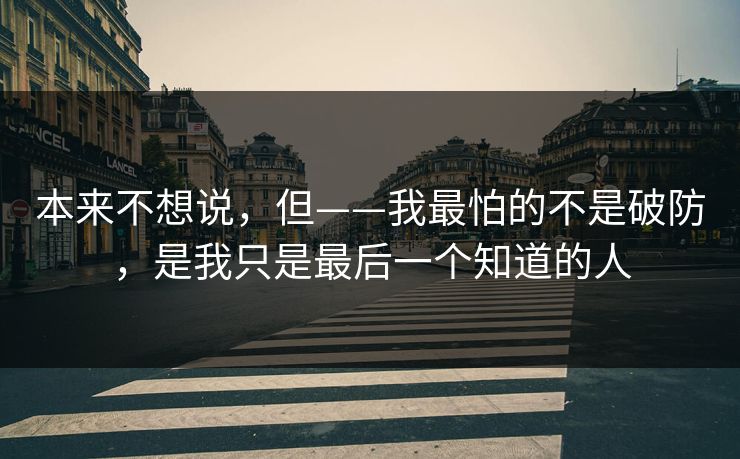 本来不想说，但——我最怕的不是破防，是我只是最后一个知道的人
