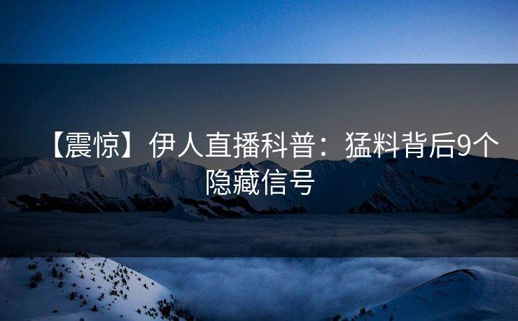 【震惊】伊人直播科普：猛料背后9个隐藏信号