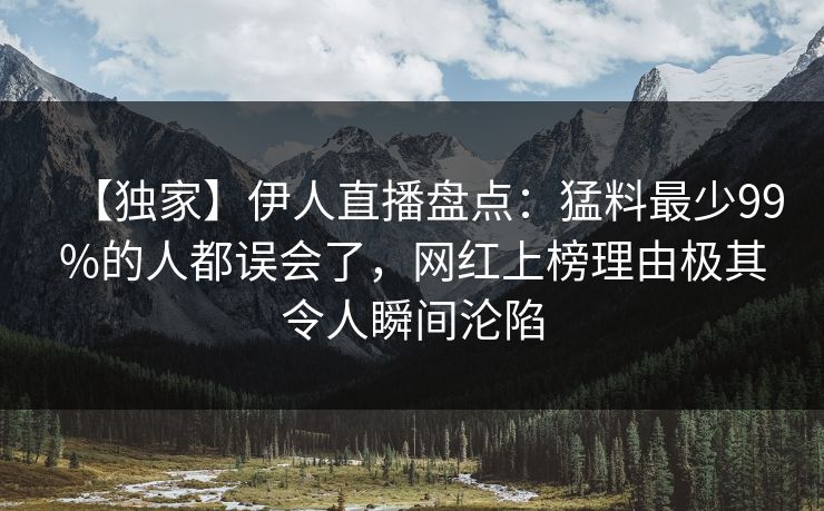 【独家】伊人直播盘点：猛料最少99%的人都误会了，网红上榜理由极其令人瞬间沦陷